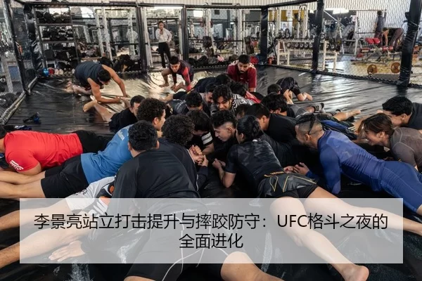 李景亮站立打击提升与摔跤防守：UFC格斗之夜的全面进化