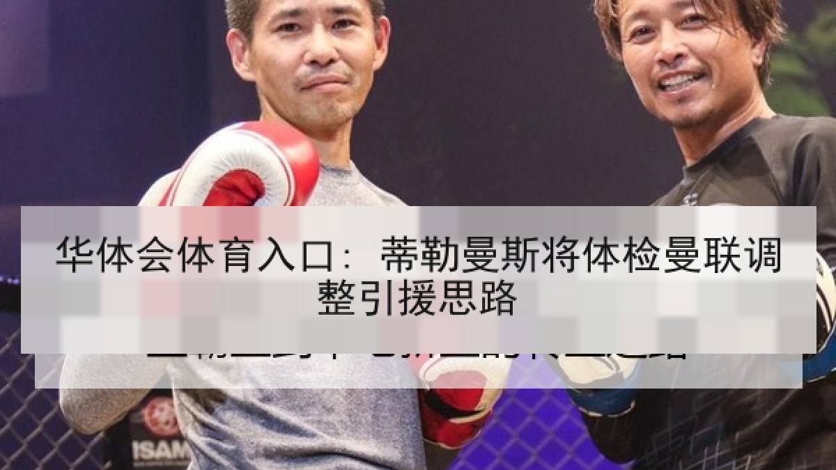 华体会体育入口: 蒂勒曼斯将体检曼联调整引援思路 华体会体育入口: 蒂勒曼斯将体检曼联调整引援思路