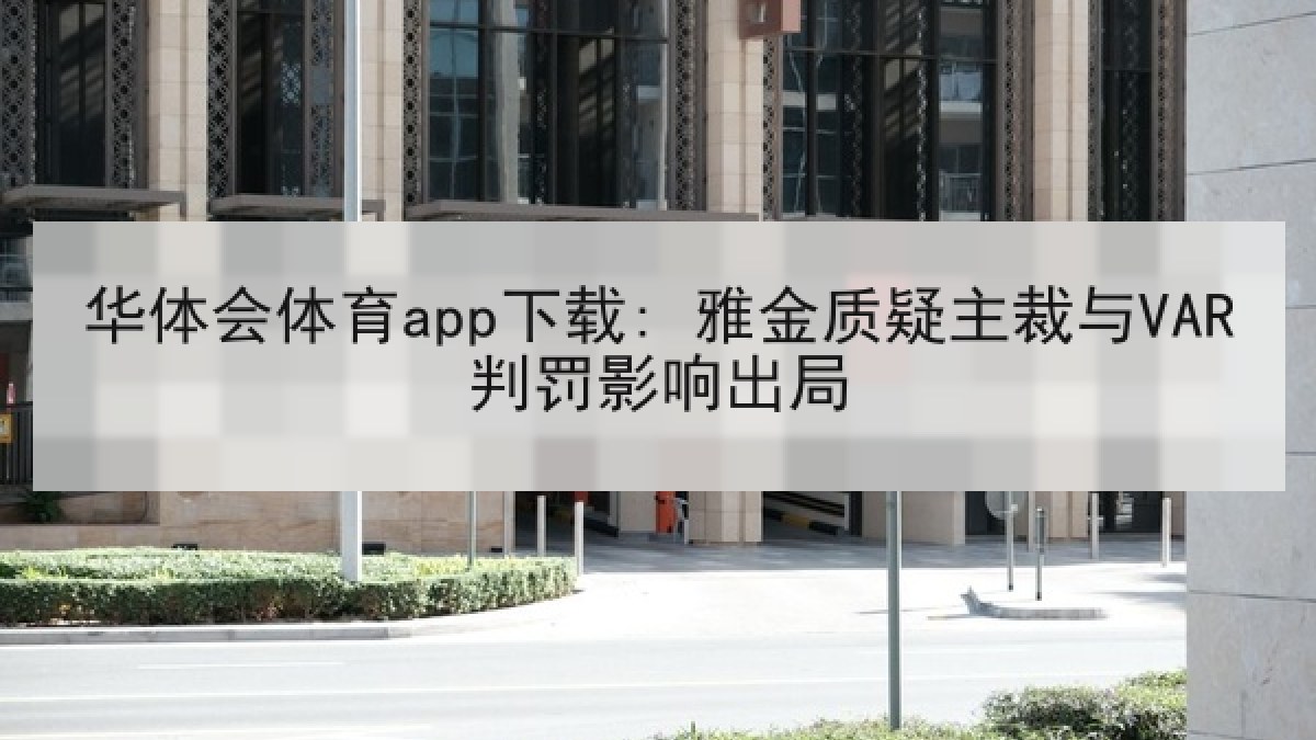 华体会体育app下载: 雅金质疑主裁与VAR判罚影响出局