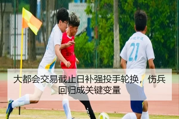 大都会交易截止日补强投手轮换，伤兵回归成关键变量