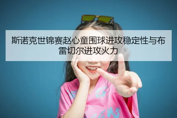斯诺克世锦赛赵心童围球进攻稳定性与布雷切尔进攻火力