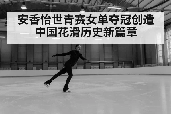 安香怡世青赛女单夺冠创造中国花滑历史新篇章