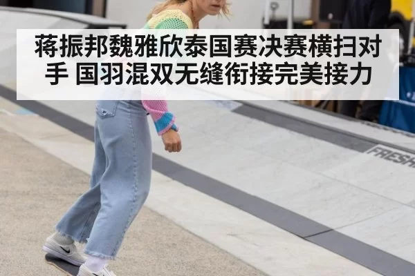 蒋振邦魏雅欣泰国赛决赛横扫对手 国羽混双无缝衔接完美接力