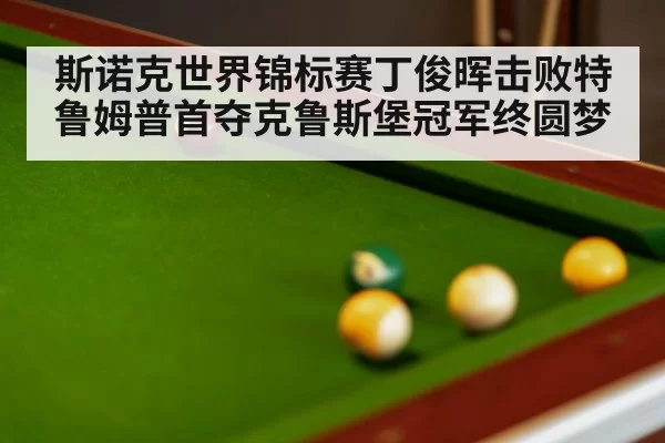 斯诺克世界锦标赛丁俊晖击败特鲁姆普首夺克鲁斯堡冠军终圆梦